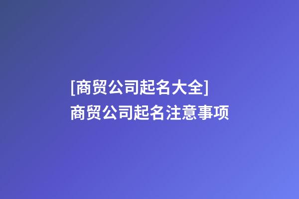 [商贸公司起名大全]商贸公司起名注意事项-第1张-公司起名-玄机派